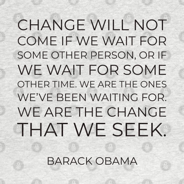 “Change will not come if we wait for some other person, or if we wait for some other time. We are the ones we’ve been waiting for. We are the change that we seek.” by InspireMe